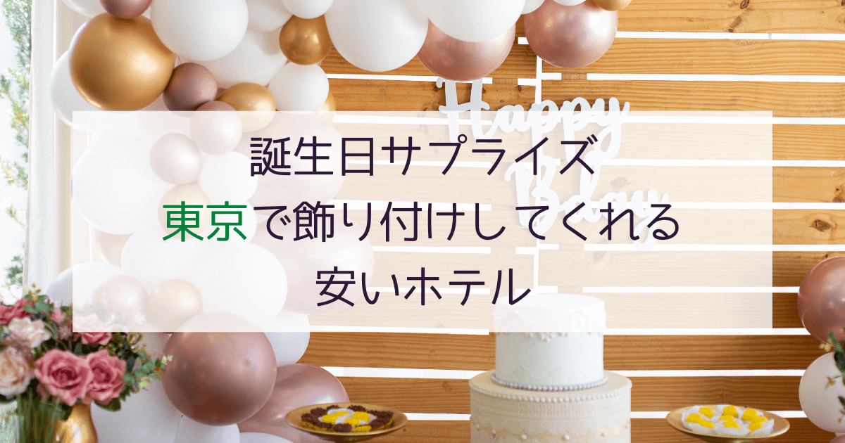 【東京版】誕生日をサプライズで！飾り付けしてくれる安いホテル7選