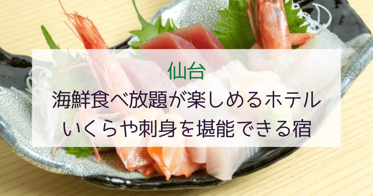 【仙台】海鮮食べ放題が楽しめるホテル6選！いくらや刺身を堪能できる宿