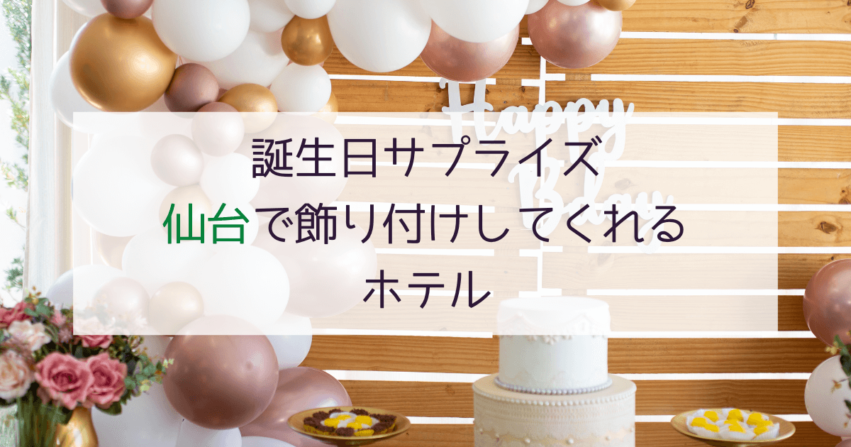 【仙台】誕生日サプライズ！記念日に飾り付けしてくれるホテル6選