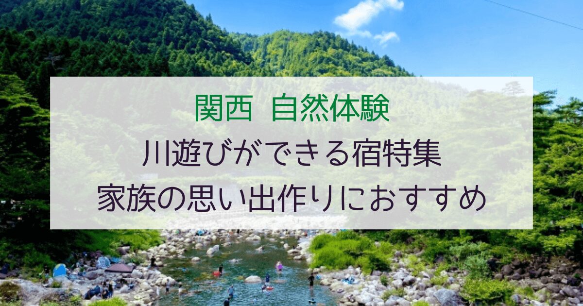 【自然いっぱい】関西で川遊びができる宿7選！家族の思い出作りにおすすめ
