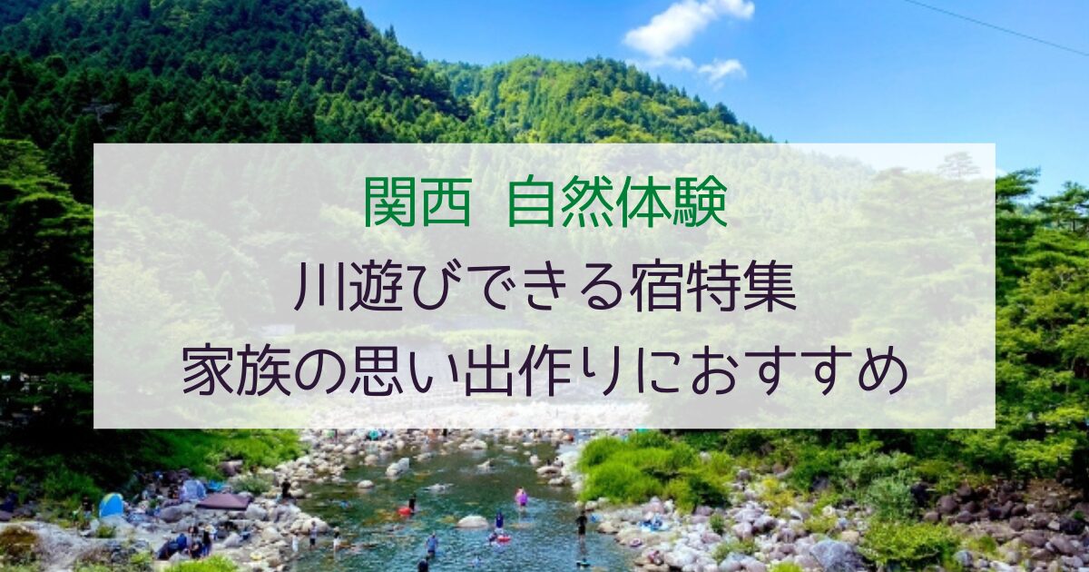 【自然いっぱい】関西で川遊びできる宿7選！家族の思い出作りにおすすめ