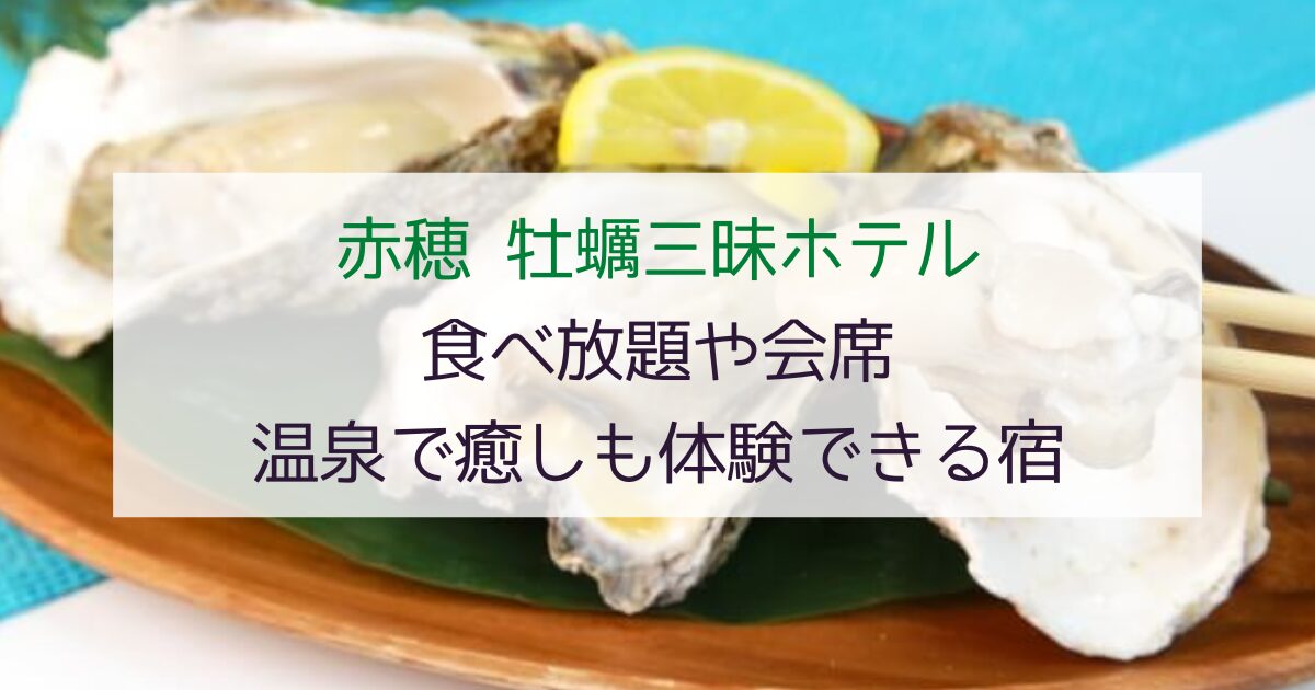 【赤穂の牡蠣三昧ホテル】食べ放題や会席＆温泉で癒しも体験できる宿5選